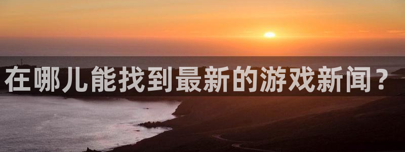 极悦娱乐手机网页版登录：在哪儿能找到最新的游戏新闻？