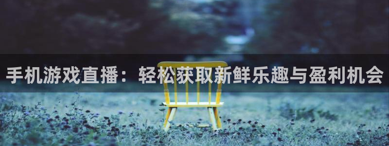 极悦娱乐注册：手机游戏直播：轻松获取新鲜乐趣与盈利机会