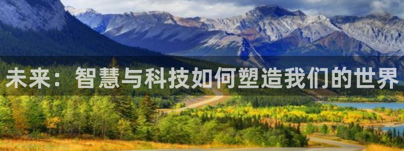 极悦娱乐在线登录：未来：智慧与科技如何塑造我们的世界