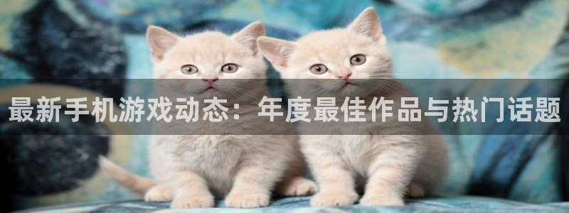 极悦娱乐的意思：最新手机游戏动态：年度最佳作品与热门话题