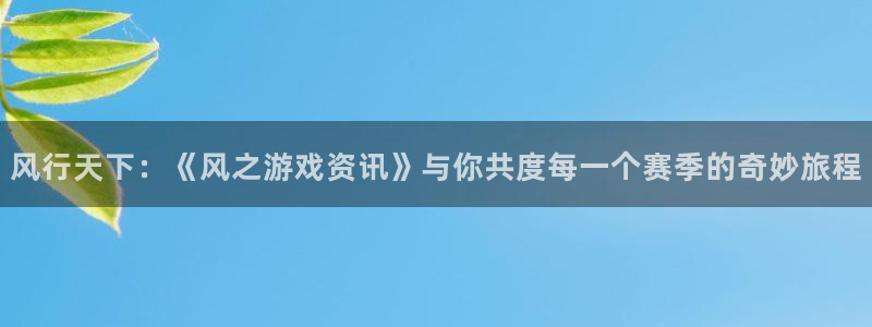 极悦娱乐平台注册：风行天下：《风之游戏资讯》与你共度每一个赛