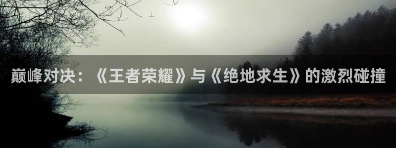 极悦娱乐平台官方网站：巅峰对决：《王者荣耀》与《绝地求生》的
