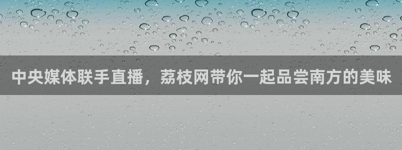 178足球直播免费：中央媒体联手直播，荔枝网带你一起品尝南方的美味