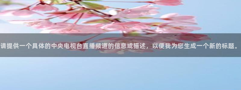 178直播体育赛事nba新版.好游网.org：请提供一个具体的中央电视台直播频道的信息或描述，以便我为您生成一个新的标题。