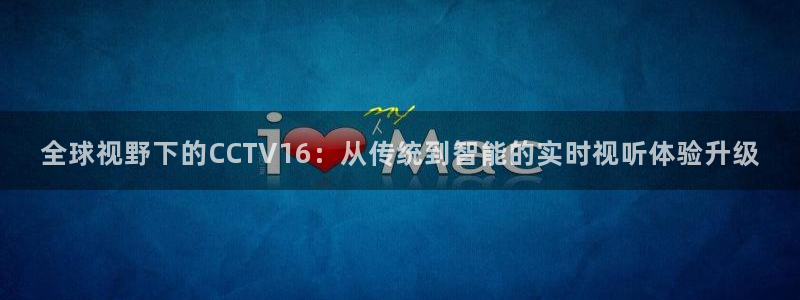 178足球篮球直播：全球视野下的CCTV16：从传统到智能的实时视听体验升级