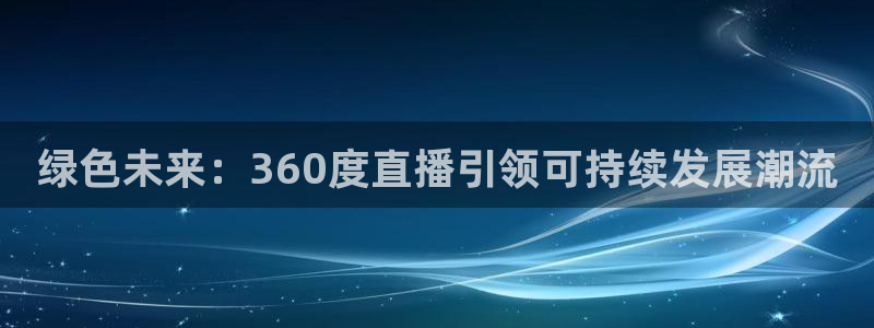 178直播体育官网：绿色未来：360度直播引领可持续发展潮流