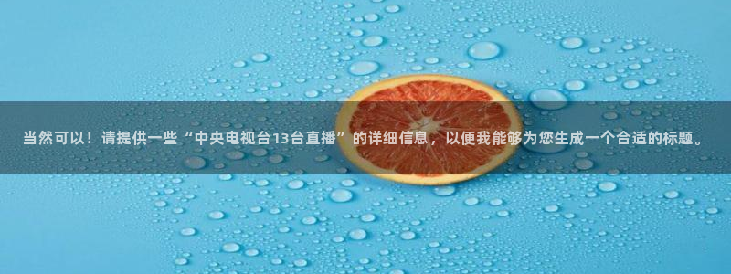 nba178在线直播：当然可以！请提供一些“中央电视台13台直播”的详细信息，以便我能够为您生成一个合适的标题。