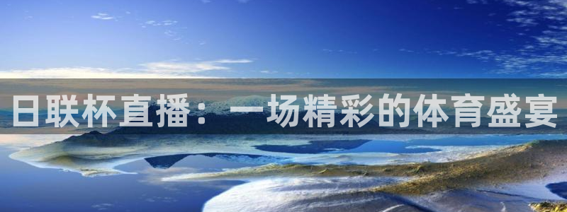 178直播体育cba：日联杯直播：一场精彩的体育盛宴