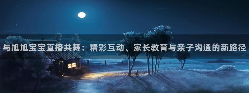 178免费nba直播：与旭旭宝宝直播共舞：精彩互动、家长教育与亲子沟通的新路径