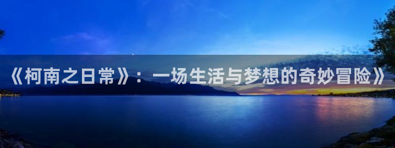 178直播体育免费观看：《柯南之日常》：一场生活与梦想的奇妙冒险》